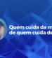 Quem cuida da mente de quem cuida de tudo?